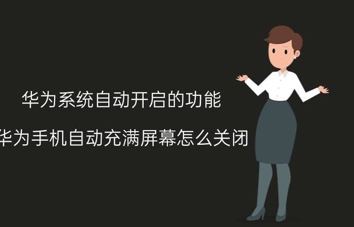 华为系统自动开启的功能 华为手机自动充满屏幕怎么关闭？